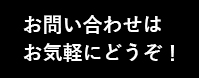 お問い合わせはお気軽にどうぞ！