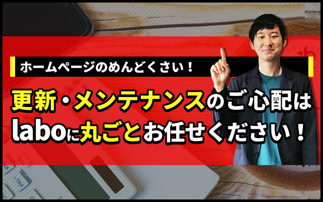 更新・メンテナンスのご心配はlaboに丸ごとお任せください!